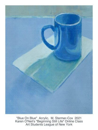 Karen O'Neil's "Beginning Still Life Class" Art Students League of New York, 2021; "Blue on Blue" M. Stermer-Cox, Acrylic